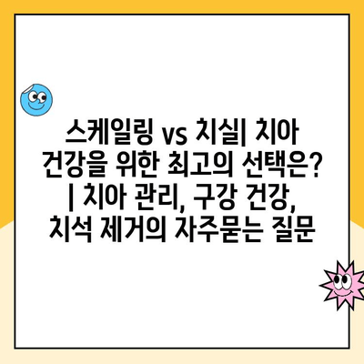 스케일링 vs 치실| 치아 건강을 위한 최고의 선택은? | 치아 관리, 구강 건강, 치석 제거