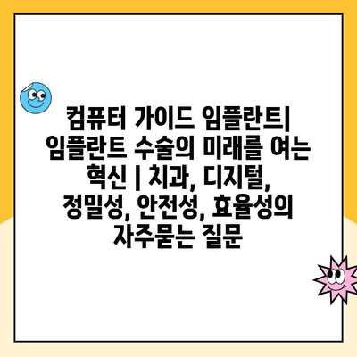 컴퓨터 가이드 임플란트| 임플란트 수술의 미래를 여는 혁신 | 치과, 디지털, 정밀성, 안전성, 효율성