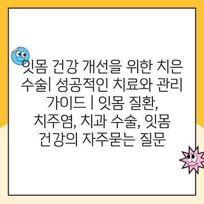 잇몸 건강 개선을 위한 치은 수술| 성공적인 치료와 관리 가이드 | 잇몸 질환, 치주염, 치과 수술, 잇몸 건강