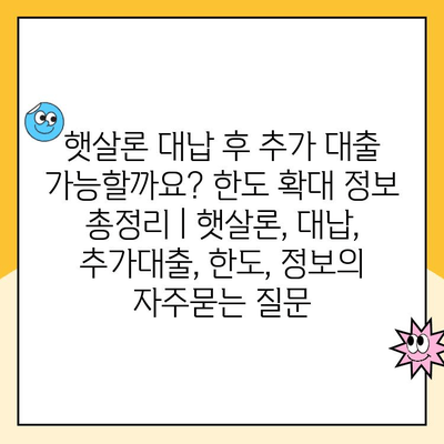 햇살론 대납 후 추가 대출 가능할까요? 한도 확대 정보 총정리 | 햇살론, 대납, 추가대출, 한도, 정보