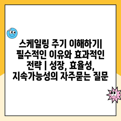 스케일링 주기 이해하기| 필수적인 이유와 효과적인 전략 | 성장, 효율성, 지속가능성