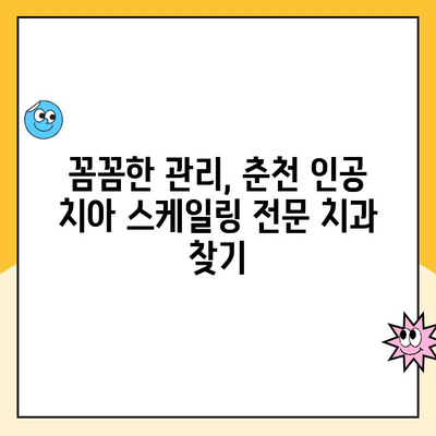 춘천 인공 치아 스케일링 잘하는 치과 추천 | 꼼꼼한 관리, 믿을 수 있는 실력