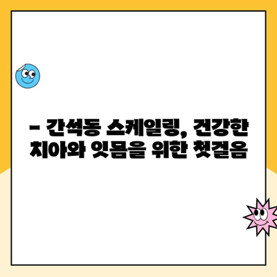 간석동 스케일링으로 치석과 치주 질환을 예방하세요! | 치과, 구강 건강, 잇몸 관리