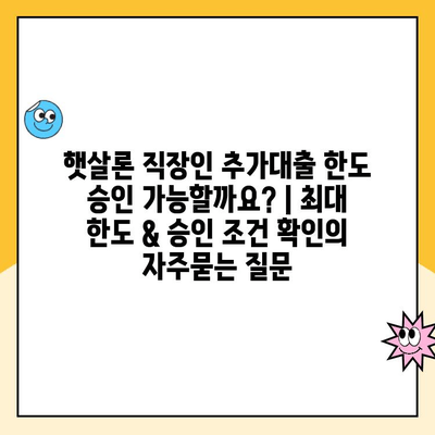 햇살론 직장인 추가대출 한도 승인 가능할까요? | 최대 한도 & 승인 조건 확인