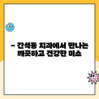 간석동 스케일링으로 치석과 치주 질환을 예방하세요! | 치과, 구강 건강, 잇몸 관리