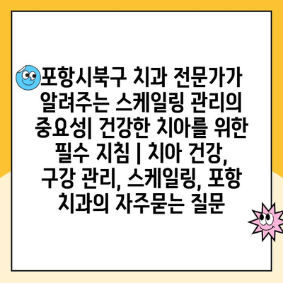 포항시북구 치과 전문가가 알려주는 스케일링 관리의 중요성| 건강한 치아를 위한 필수 지침 | 치아 건강, 구강 관리, 스케일링, 포항 치과