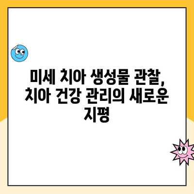 치과 현미경 활용| 미세 치아 생성물과 구조 식별 | 치과 진료, 현미경, 미세 구조, 치아 질환, 진단