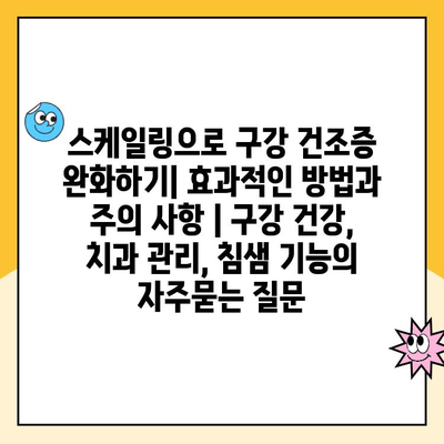 스케일링으로 구강 건조증 완화하기| 효과적인 방법과 주의 사항 | 구강 건강, 치과 관리, 침샘 기능