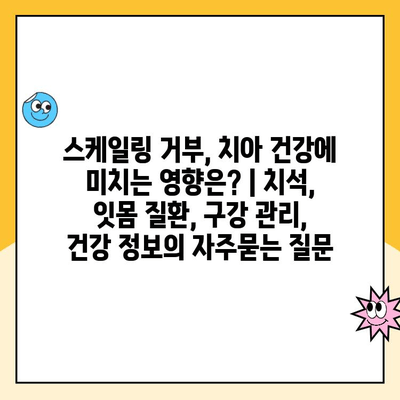 스케일링 거부, 치아 건강에 미치는 영향은? | 치석, 잇몸 질환, 구강 관리, 건강 정보