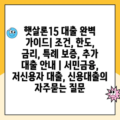 햇살론15 대출 완벽 가이드| 조건, 한도, 금리, 특례 보증, 추가 대출 안내 | 서민금융, 저신용자 대출, 신용대출