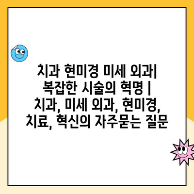 치과 현미경 미세 외과| 복잡한 시술의 혁명 | 치과, 미세 외과, 현미경, 치료, 혁신