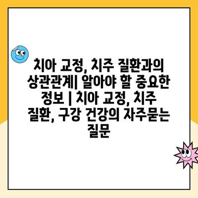 치아 교정, 치주 질환과의 상관관계| 알아야 할 중요한 정보 | 치아 교정, 치주 질환, 구강 건강