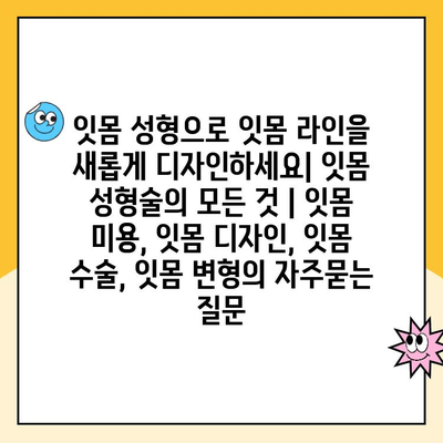 잇몸 성형으로 잇몸 라인을 새롭게 디자인하세요| 잇몸 성형술의 모든 것 | 잇몸 미용, 잇몸 디자인, 잇몸 수술, 잇몸 변형