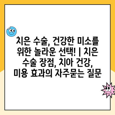 치은 수술, 건강한 미소를 위한 놀라운 선택! | 치은 수술 장점, 치아 건강, 미용 효과