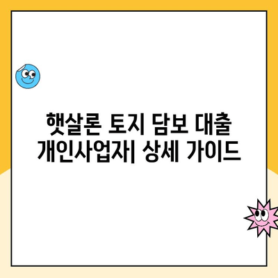 햇살론 토지 담보 대출 개인사업자| 자격조건부터 한도까지 상세 가이드 | 사업자 대출, 저신용자 대출, 토지 담보