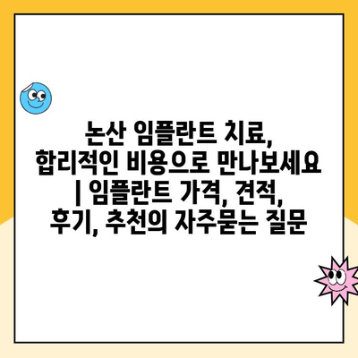 논산 임플란트 치료, 합리적인 비용으로 만나보세요 | 임플란트 가격, 견적, 후기, 추천