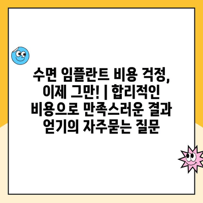 수면 임플란트 비용 걱정, 이제 그만! | 합리적인 비용으로 만족스러운 결과 얻기