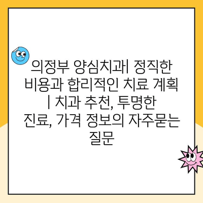 의정부 양심치과| 정직한 비용과 합리적인 치료 계획 | 치과 추천, 투명한 진료, 가격 정보