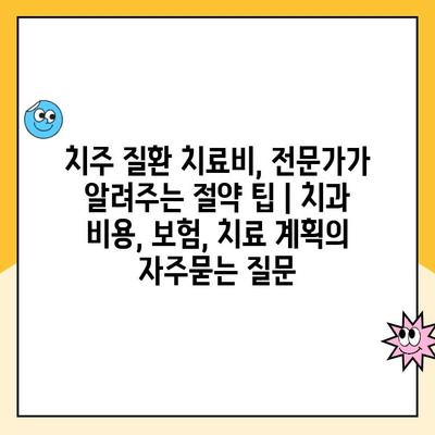 치주 질환 치료비, 전문가가 알려주는 절약 팁 | 치과 비용, 보험, 치료 계획