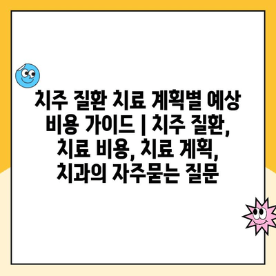 치주 질환 치료 계획별 예상 비용 가이드 | 치주 질환, 치료 비용, 치료 계획, 치과