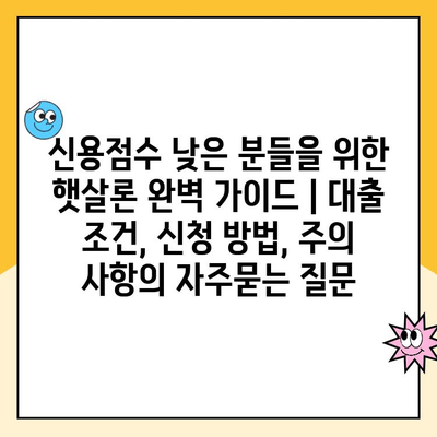 신용점수 낮은 분들을 위한 햇살론 완벽 가이드 | 대출 조건, 신청 방법, 주의 사항