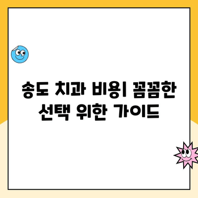 송도 치과 비용| 꼼꼼한 검토로 나에게 맞는 치과 찾기 | 송도 치과 추천, 비용 비교, 치과 진료 정보