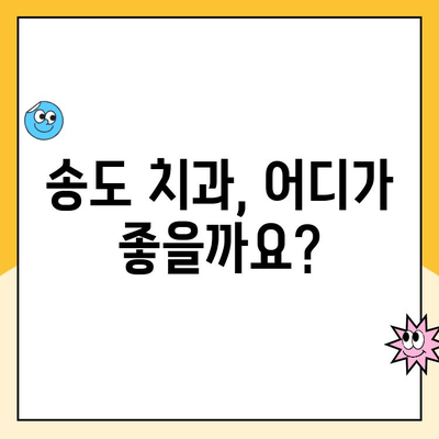 송도 치과 비용| 꼼꼼한 검토로 나에게 맞는 치과 찾기 | 송도 치과 추천, 비용 비교, 치과 진료 정보