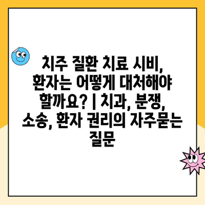 치주 질환 치료 시비, 환자는 어떻게 대처해야 할까요? | 치과, 분쟁, 소송, 환자 권리