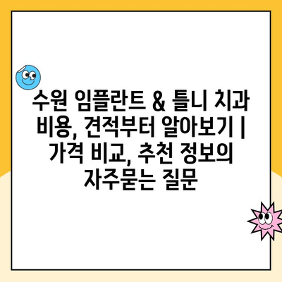 수원 임플란트 & 틀니 치과 비용, 견적부터 알아보기 | 가격 비교, 추천 정보