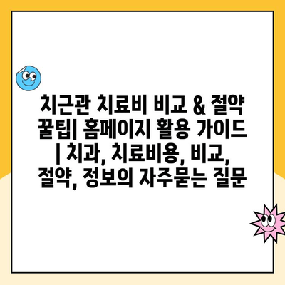 치근관 치료비 비교 & 절약 꿀팁| 홈페이지 활용 가이드 | 치과, 치료비용, 비교, 절약, 정보