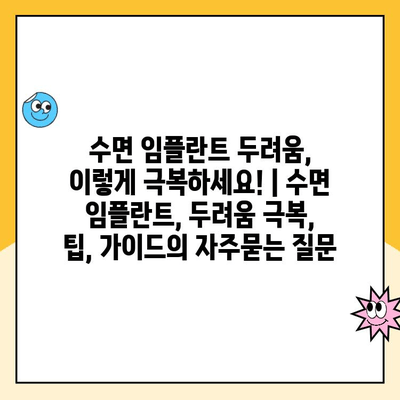 수면 임플란트 두려움, 이렇게 극복하세요! | 수면 임플란트, 두려움 극복, 팁, 가이드