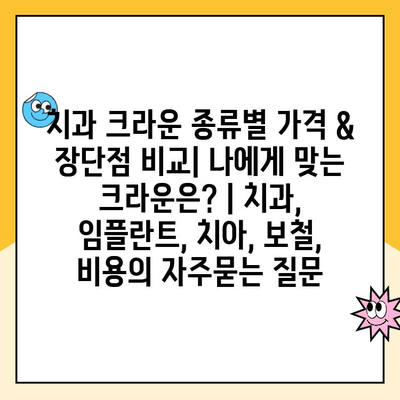 치과 크라운 종류별 가격 & 장단점 비교| 나에게 맞는 크라운은? | 치과, 임플란트, 치아, 보철, 비용