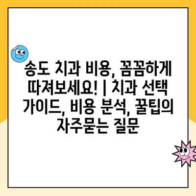 송도 치과 비용, 꼼꼼하게 따져보세요! | 치과 선택 가이드, 비용 분석, 꿀팁