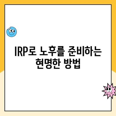 나에게 맞는 IRP, 어떻게 선택하고 운영할까요? | 개인형 퇴직연금, IRP 가입, 운용 전략, 노후 대비