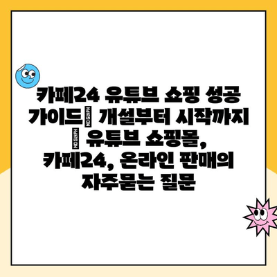 카페24 유튜브 쇼핑 성공 가이드| 개설부터 시작까지 | 유튜브 쇼핑몰, 카페24, 온라인 판매