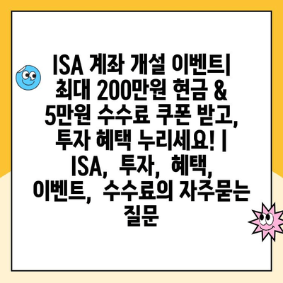 ISA 계좌 개설 이벤트| 최대 200만원 현금 & 5만원 수수료 쿠폰 받고, 투자 혜택 누리세요! |  ISA,  투자,  혜택,  이벤트,  수수료