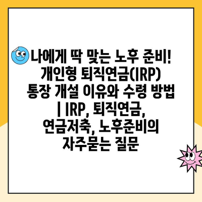 나에게 딱 맞는 노후 준비! 개인형 퇴직연금(IRP) 통장 개설 이유와 수령 방법 | IRP, 퇴직연금, 연금저축, 노후준비