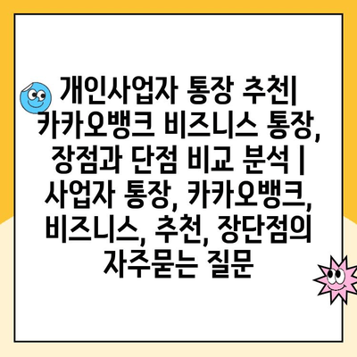 개인사업자 통장 추천| 카카오뱅크 비즈니스 통장, 장점과 단점 비교 분석 | 사업자 통장, 카카오뱅크, 비즈니스, 추천, 장단점