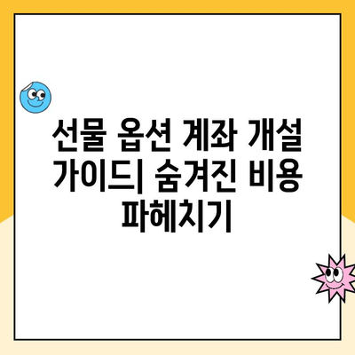 선물 옵션 계좌 개설, 숨겨진 비용 꼼꼼히 따져보세요! | 수수료, 증거금, 기타 비용, 계좌 개설 가이드