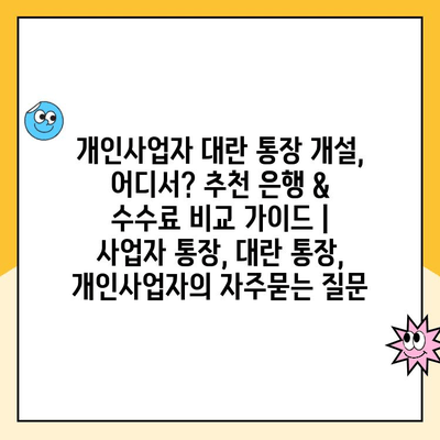 개인사업자 대란 통장 개설, 어디서? 추천 은행 & 수수료 비교 가이드 | 사업자 통장, 대란 통장, 개인사업자