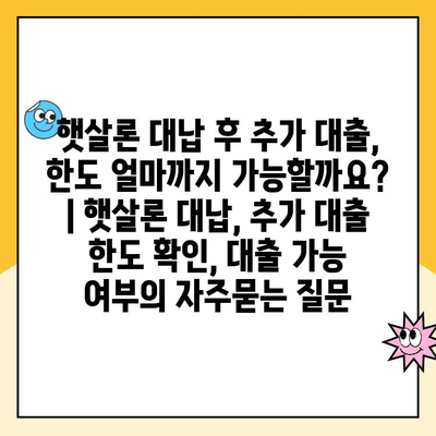 햇살론 대납 후 추가 대출, 한도 얼마까지 가능할까요? | 햇살론 대납, 추가 대출 한도 확인, 대출 가능 여부