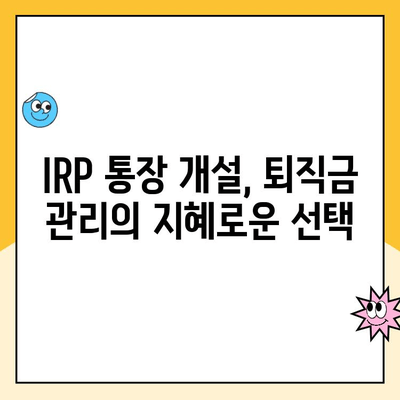 IRP 통장 개설, 퇴직금 관리의 지혜로운 선택 | 퇴직금, 연금, 노후 준비, 투자