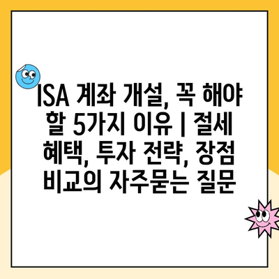 ISA 계좌 개설, 꼭 해야 할 5가지 이유 | 절세 혜택, 투자 전략, 장점 비교