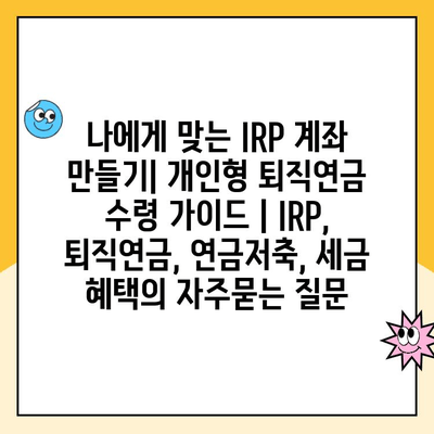 나에게 맞는 IRP 계좌 만들기| 개인형 퇴직연금 수령 가이드 | IRP, 퇴직연금, 연금저축, 세금 혜택