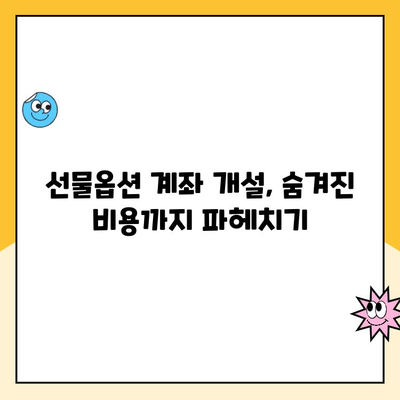 선물옵션 계좌 개설, 수수료 & 비용 비교 분석| 나에게 맞는 최적의 조건 찾기 | 선물옵션, 수수료 비교, 계좌 개설 가이드