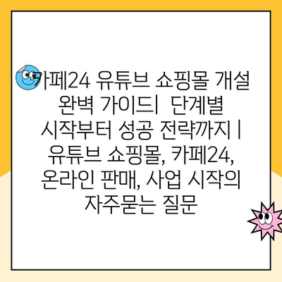 카페24 유튜브 쇼핑몰 개설 완벽 가이드|  단계별 시작부터 성공 전략까지 | 유튜브 쇼핑몰, 카페24, 온라인 판매, 사업 시작