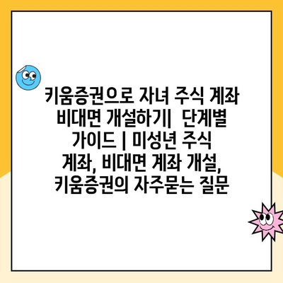 키움증권으로 자녀 주식 계좌 비대면 개설하기|  단계별 가이드 | 미성년 주식 계좌, 비대면 계좌 개설, 키움증권