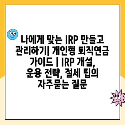 나에게 맞는 IRP 만들고 관리하기| 개인형 퇴직연금 가이드 | IRP 개설, 운용 전략, 절세 팁