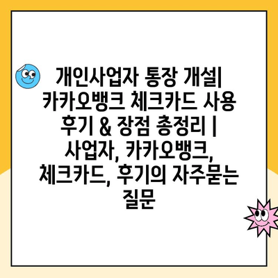 개인사업자 통장 개설| 카카오뱅크 체크카드 사용 후기 & 장점 총정리 | 사업자, 카카오뱅크, 체크카드, 후기