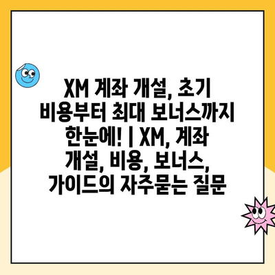 XM 계좌 개설, 초기 비용부터 최대 보너스까지 한눈에! | XM, 계좌 개설, 비용, 보너스, 가이드